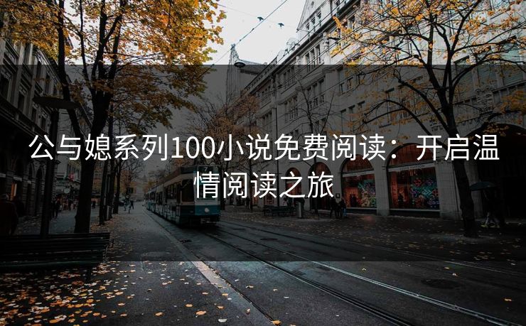 公与媳系列100小说免费阅读：开启温情阅读之旅