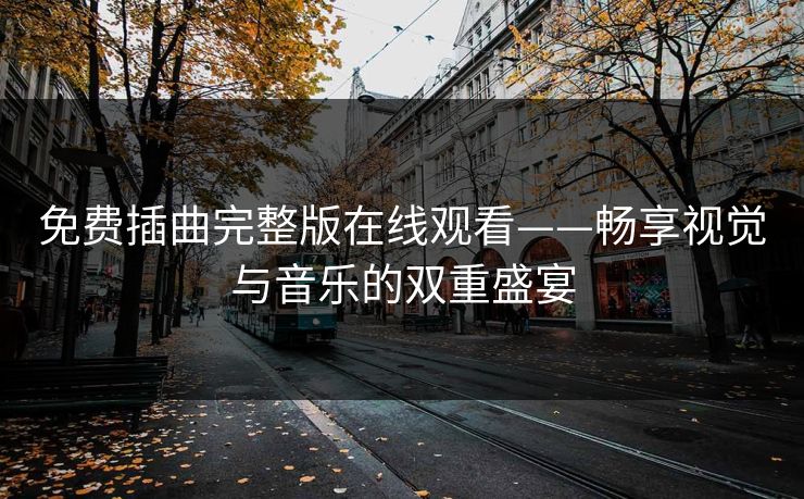 免费插曲完整版在线观看——畅享视觉与音乐的双重盛宴