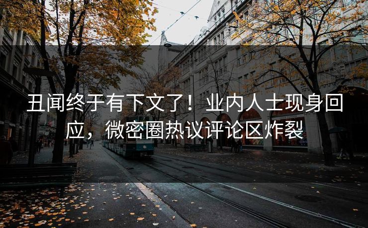 丑闻终于有下文了！业内人士现身回应，微密圈热议评论区炸裂