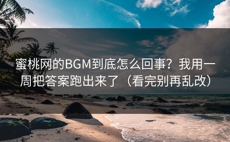 蜜桃网的BGM到底怎么回事?我用一周把答案跑出来了(看完别再乱改) 蜜桃网的BGM到底怎么回事?我用一周把答案跑出来了(看完别再乱改)