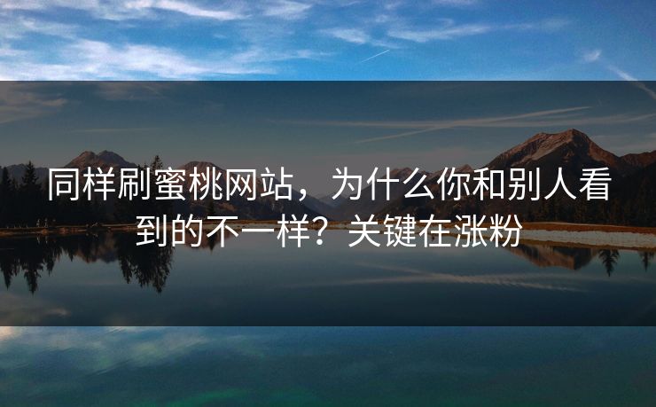同样刷蜜桃网站，为什么你和别人看到的不一样？关键在涨粉